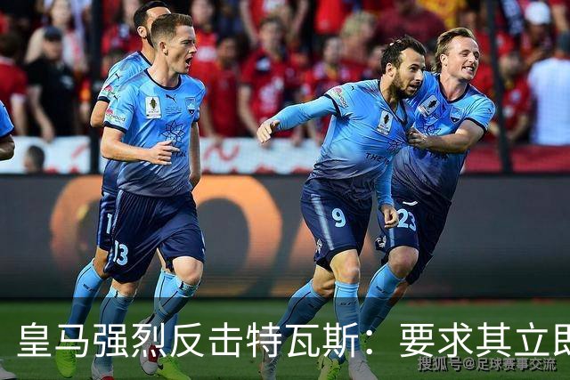 皇马强烈反击特瓦斯：要求其立即辞职